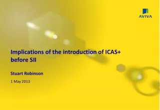 Implications of the introduction of ICAS+ before SII Stuart Robinson 1 May 2013