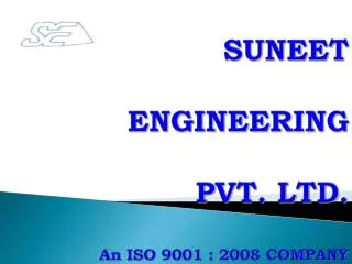 SUNEET ENGINEERING PVT. LTD. An ISO 9001 : 2008 COMPANY