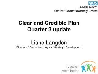 Clear and Credible Plan Quarter 3 update Liane Langdon Director of Commissioning and Strategic Development