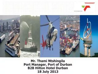 Mr. Thami Ntshingila Port Manager, Port of Durban B2B Hilton Hotel Durban 18 July 2013