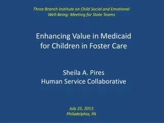 Enhancing Value in Medicaid for Children in Foster Care Sheila A. Pires Human Service Collaborative
