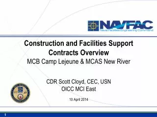 Construction and Facilities Support Contracts Overview MCB Camp Lejeune &amp; MCAS New River CDR Scott Cloyd, CEC, USN O