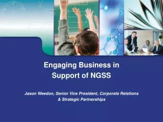 Engaging Business in Support of NGSS Jason Weedon , Senior Vice President, Corporate Relations &amp; Strategic Part