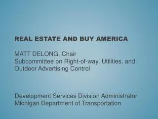 REAL ESTATE AND BUY AMERICA Matt DeLong, Chair Subcommittee on Right-of-way, Utilities, and Outdoor Advertising Contr