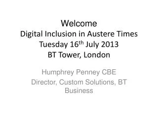 Welcome Digital Inclusion in Austere Times Tuesday 16 th July 2013 BT Tower, London