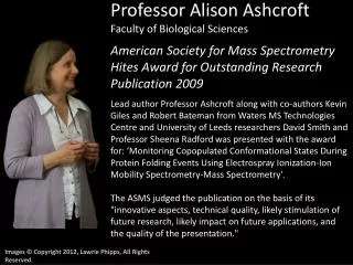 Professor Alison Ashcroft Faculty of Biological Sciences American Society for Mass Spectrometry Hites Award for Outsta