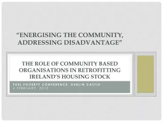 “ Energising the Community, Addressing Disadvantage” THE ROLE OF COMMUNITY BASED ORGANISATIONS IN RETROFITTING IRELAND
