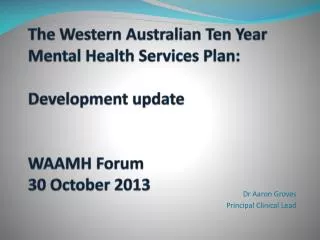 The Western Australian Ten Year Mental Health Services Plan: Development update WAAMH Forum 30 October 2013