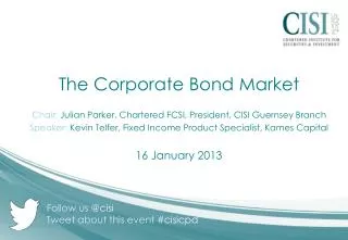 The Corporate Bond Market Chair: Julian Parker, Chartered FCSI, President, CISI Guernsey Branch