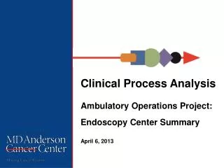 Clinical Process Analysis Ambulatory Operations Project: Endoscopy Center Summary April 6 , 2013