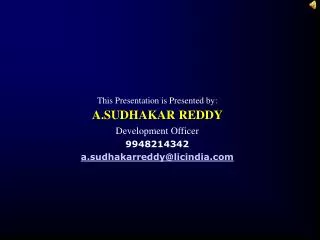This Presentation is Presented by: A.SUDHAKAR REDDY Development Officer 9948214342 a.sudhakarreddy@licindia.com