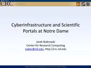 Cyberinfrastructure and Scientific Portals at Notre Dame Jarek Nabrzyski Center for Research Computing naber @ nd.edu ,