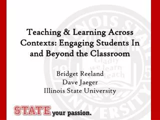Teaching &amp; Learning Across Contexts: Engaging Students In and Beyond the Classroom Bridget Reeland Dave Jaeger Illin