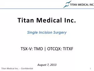 Titan Medical Inc. Single Incision Surgery TSX-V: TMD | OTCQX: TITXF August 7, 2013