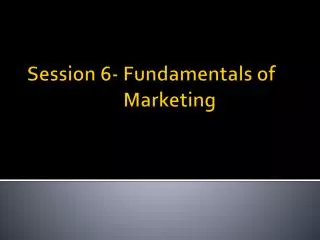 Session 6- Fundamentals of 				Marketing