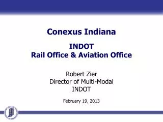 Conexus Indiana INDOT Rail Office &amp; Aviation Office Robert Zier Director of Multi-Modal INDOT February 19, 2013