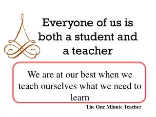 Everyone of us is both a student and a teacher