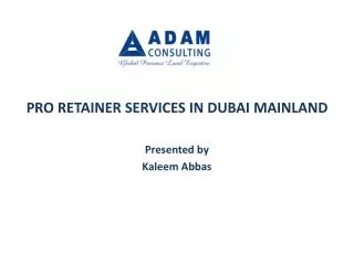 PRO RETAINER SERVICES IN DUBAI MAINLAND Presented by Kaleem Abbas