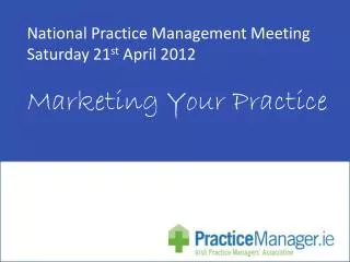 National Practice Management Meeting Saturday 21 st April 2012 Marketing Your Practice