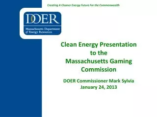 Clean Energy Presentation to the Massachusetts Gaming Commission DOER Commissioner Mark Sylvia January 24, 2013