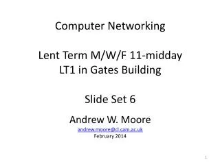 Computer Networking Lent Term M/W/F 11-midday LT1 in Gates Building Slide Set 6 Andrew W. Moore andrew.moore@ cl.cam.