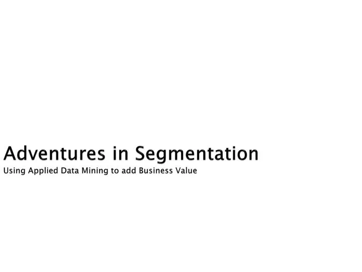 adventures in segmentation using applied data mining to add business value