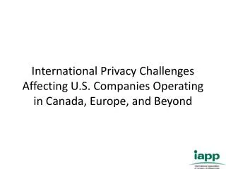 International Privacy Challenges Affecting U.S. Companies Operating in Canada, Europe, and Beyond