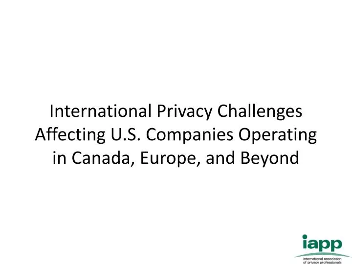 international privacy challenges affecting u s companies operating in canada europe and beyond