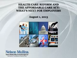 HEALTH CARE REFORM AND THE AFFORDABLE CARE ACT: WHAT'S NEXT FOR EMPLOYERS August 1, 2013
