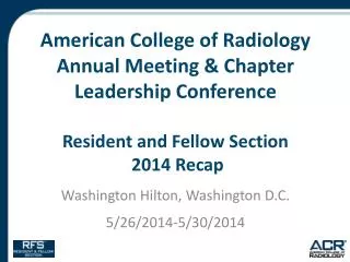 American College of Radiology Annual Meeting &amp; Chapter Leadership Conference Resident and Fellow Section 2014 Recap
