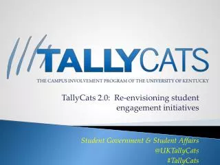 TallyCats 2.0: Re-envisioning student engagement initiatives Student Government &amp; Student Affairs @ UKTallyCats #