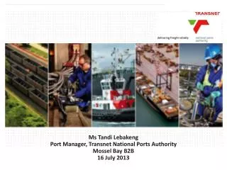 Ms Tandi Lebakeng Port Manager, Transnet National Ports Authority Mossel Bay B2B 16 July 2013
