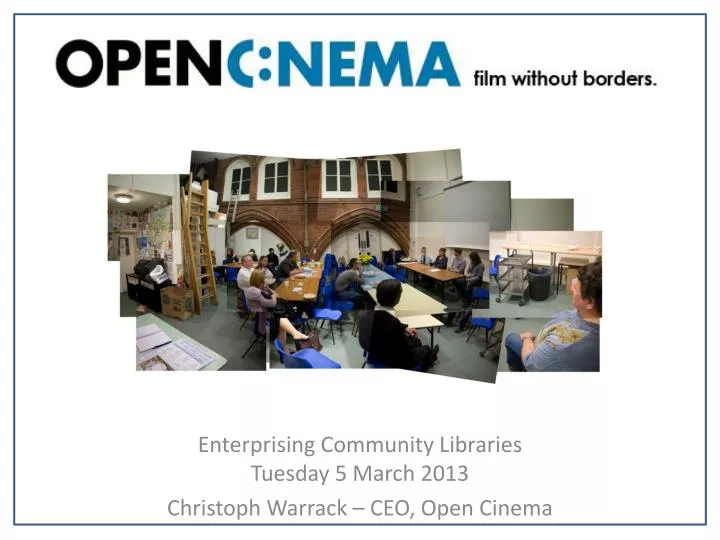 enterprising community libraries tuesday 5 march 2013 christoph warrack ceo open cinema