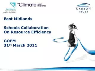 East Midlands Schools Collaboration On Resource Efficiency GOEM 31 st March 2011