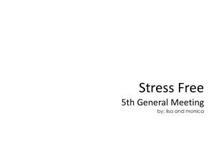 Stress Free 5th General Meeting by: lisa and monica