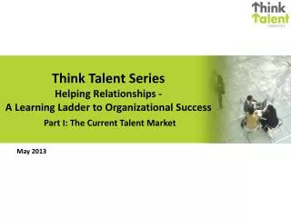 Think Talent Series Helping Relationships - A Learning Ladder to Organizational Success Part I: The Current Talent