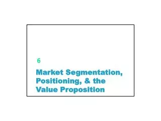 Market Segmentation, Positioning, &amp; the Value Proposition