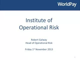 Institute of Operational Risk Robert Galway Head of Operational Risk Friday 1 st November 2013