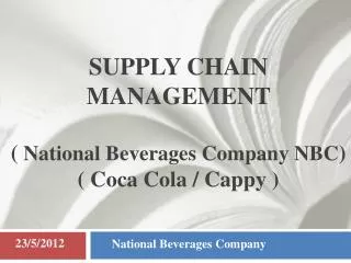 SUPPLY CHAIN MANAGEMENT ( National Beverages Company NBC ) ( Coca Cola / Cappy )