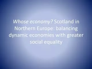 Whose economy? Scotland in Northern Europe: balancing dynamic economies with greater social equality