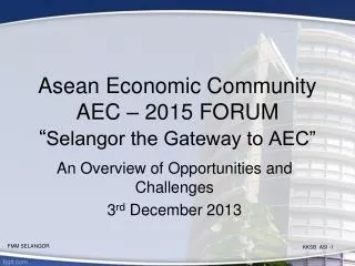 Asean Economic Community AEC – 2015 FORUM “ Selangor the Gateway to AEC”