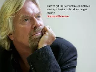 I never get the accountants in before I start up a business. It's done on gut feeling . Richard Branson