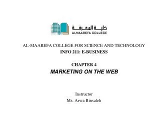 AL-MAAREFA COLLEGE FOR SCIENCE AND TECHNOLOGY INFO 211: E-BUSINESS CHAPTER 4 Marketing on the Web Instructor Ms. Arwa B