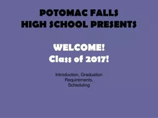 POTOMAC FALLS HIGH SCHOOL PRESENTS WELCOME! Class of 2017!
