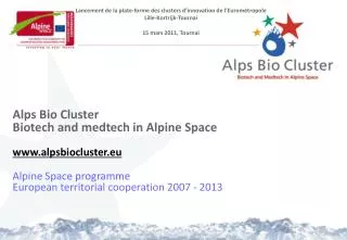 Alps Bio Cluster Biotech and medtech in Alpine Space www.alpsbiocluster.eu Alpine Space programme European territorial c