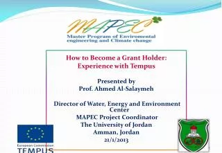 How to Become a Grant Holder: Experience with Tempus Presented by Prof. Ahmed Al-Salaymeh Director of Water, Energy a