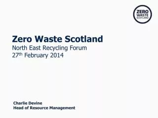 Zero Waste Scotland North East Recycling Forum 27 th February 2014