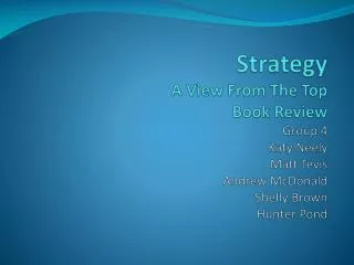 Strategy A View From The Top Book Review Group 4 Katy Neely Matt Tevis Andrew McDonald Shelly Brown Hunter Pond