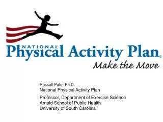 Russell Pate, Ph.D. National Physical Activity Plan 		Professor , Department of Exercise Science 		Arnold School of