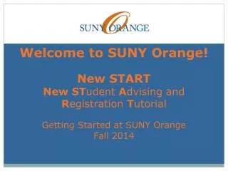 Welcome to SUNY Orange! New START New ST udent A dvising and R egistration T utorial Getting Started at SUNY Orange Fa